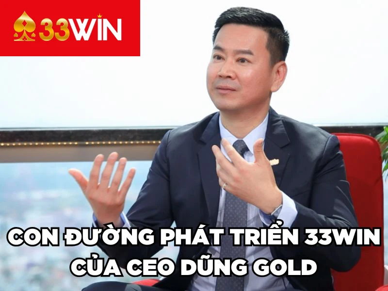 Con đường phát triển 33WIN của CEO Dũng Gold